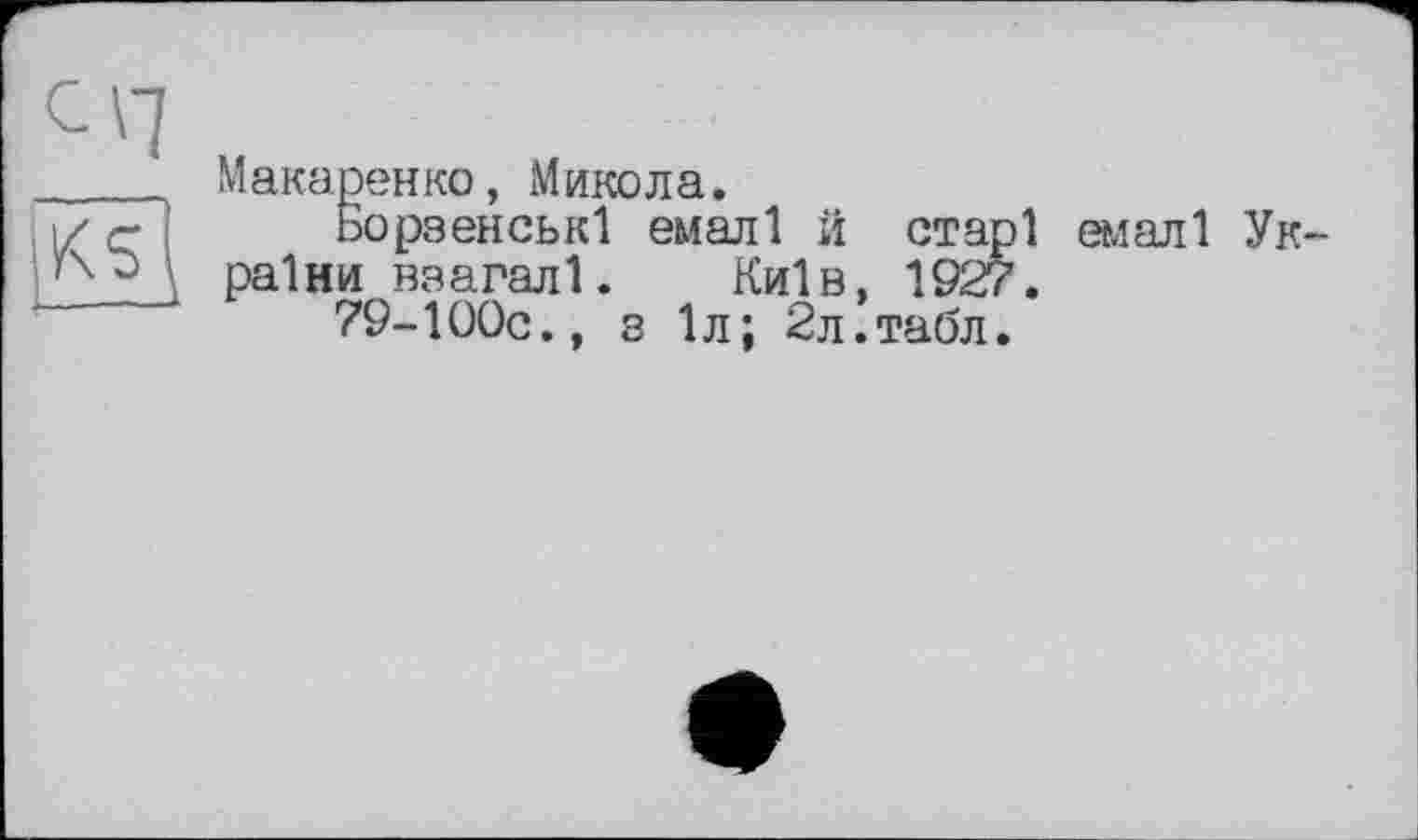 ﻿'її?-.
Макаренко, Микола.
Борзенські емалі й старі емалі України взагалі. Київ, 1927.
79-ІООс., з 1л; 2л.табл.